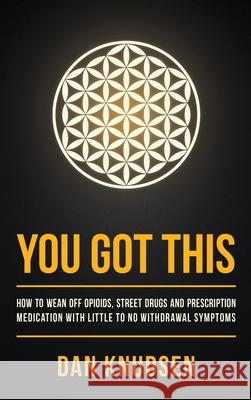 You Got This: How to Wean Off Opioids, Street Drugs and Prescription Medication With Little to No Withdrawal Symptoms Dan Knudsen Carmen Tina Lyman Gwen Margolis 9781733535458 Flower of Life 808