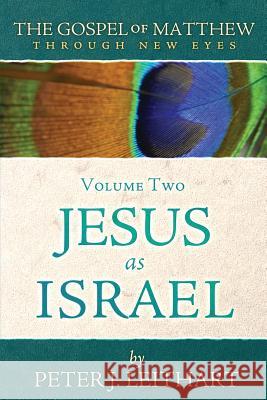 The Gospel of Matthew Through New Eyes Volume Two: Jesus as Israel Peter J. Leithart 9781733535601 Athanasius Press