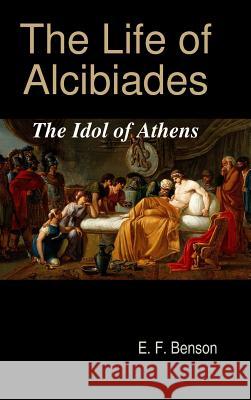 The Life of Alcibiades: The Idol of Athens E F Benson   9781733537124 Johann Heinrich Pestalozzi University Press