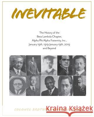 Inevitable: The History of the Beta Lambda Chapter, Alpha Phi Alpha Fraternity, Inc., January 19, 1919 - January 19, 2019 and Beyo Howard a. Berry Sharrone Berry-Davis 9781733537612 Beta Lambda Educational Foundation, Inc.