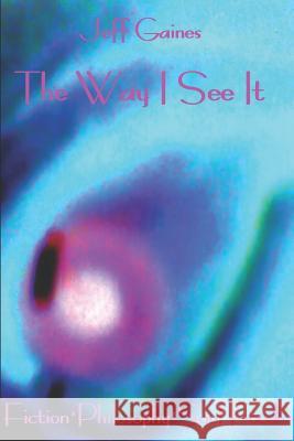 The Way I See It: Fiction*philosophy*soul Food Jeff Gaines 9781733537704 Jeff Gaines