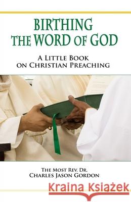 Birthing the Word of God: A Little Book on Christian Preaching Charles Jason Gordon 9781733545747