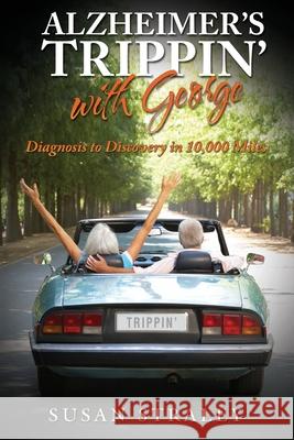 Alzheimer's Trippin' with George: Diagnosis to Discovery in 10,000 Miles Susan Straley 9781733546508 Susan Straley