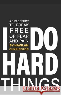 I Do Hard Things: A Bible Study to Break of Fear and Pain Havilah Cunnington 9781733546911 Havilah Cunnington