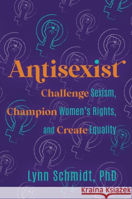 Antisexist: Challenge Sexism, Champion Women's Rights, and Create Equality Lynn Schmidt 9781733549615 Bobo Publishing
