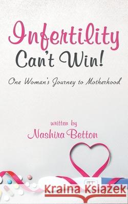 Infertility Can't Win: One Woman's Journey to Motherhood Nashira Betton 9781733549707 Betton Publishing