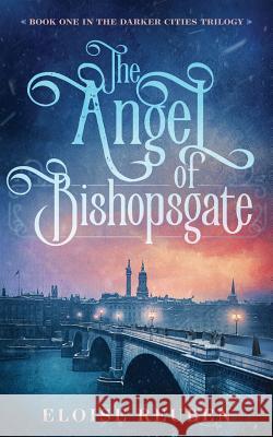 The Angel of Bishopsgate: Book One in the Darker Cities Trilogy Eloise Reuben 9781733551618