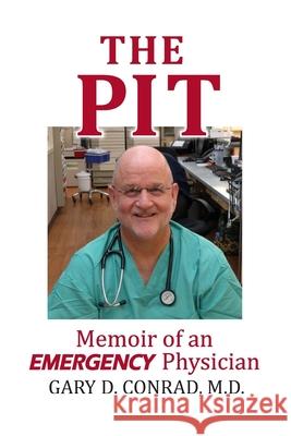 The Pit: Memoir of an Emergency Physician Gary D. Conrad 9781733559119