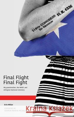 Final Flight Final Fight: My grandmother, the WASP, and Arlington National Cemetery Miller, Erin 9781733560603 4336 Press, LLC