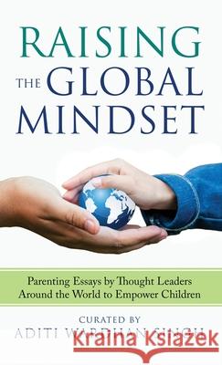 Raising the Global Mindset: Parenting Essays by Thought Leaders Around the World to Empower Children Aditi Wardhan Singh 9781733564977 Raising World Children LLC