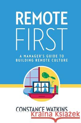Remote First: A Manager's Guide to Building Remote Culture Constance Watkins 9781733566254 Remote First Publishing Inc