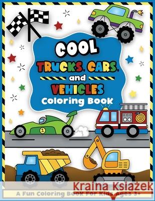 Cool Trucks, Cars, and Vehicles Coloring and Workbook: Construction Coloring Book, Things That Go For Preschool Boys And Girls Toddlers and Kids Ages Colorful Creative Kids 9781733566896 Colorful Creative Kids