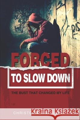 Forced to Slow Down: The Bust That Changed My Life Christopher M 9781733570008