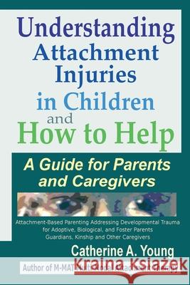 Understanding Attachment Injuries in Children and How to Help: A Guide for Parents and Caregivers Catherine a Young 9781733570329