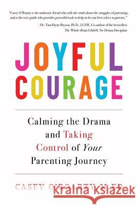 Joyful Courage: Calming the Drama and Taking Control of Your Parenting Journey Casey O'Roarty   9781733571500 Alignment Publications