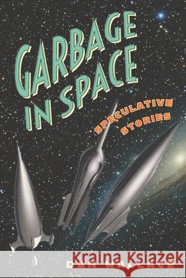 Garbage in Space: Speculative Stories Dan Wallace 9781733572583 Wylisc Press