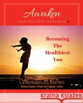 Awaken Your Wellness Workbook: Becoming The Healthiest You Shonda S. Caines 9781733572811 Awaken Your Wellness, LLC