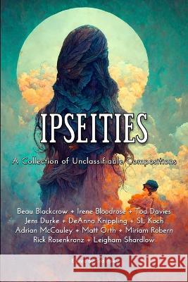 Ipseities: A Collection of Unclassifiable Compositions Tod Foley Shawn Koch Deanna Knippling 9781733576994 As If Books