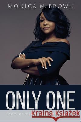 Only One: How to Be a Bad Ass Boss in Corporate America Monica M. Brown 9781733584876