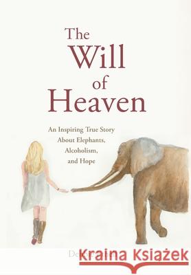 The Will of Heaven: An Inspiring True Story About Elephants, Alcoholism, and Hope Debbie Ethell 9781733588720 Alberta Pearl Publishing