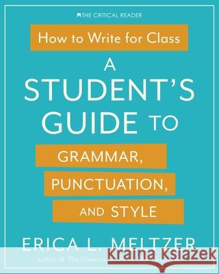 How to Write for Class: A Student's Guide to Grammar, Punctuation, and Style Erica Lynn Meltzer 9781733589505 Critical Reader