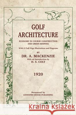 Golf Architecture: Economy in Course Construction and Green-Keeping Alister MacKenzie, H S Colt 9781733591140 Coventry House Publishing