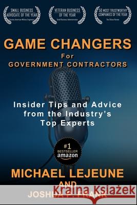 Game Changers for Government Contractors: Insider Tips and Advice from the Industry's Top Experts Joshua P. Frank Michael Lejeune 9781733600941