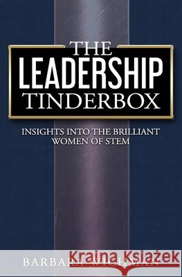 The Leadership Tinderbox: Insights into the Brilliant Women of STEM Barbara Wichman 9781733601221 Barbara Wichman