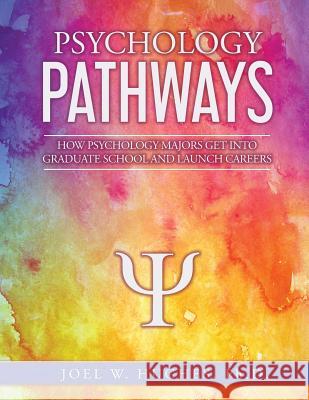 Psychology Pathways: How Psychology Majors Get Into Graduate School and Launch Careers Joel W. Hughes 9781733602525 Joel W Hughes