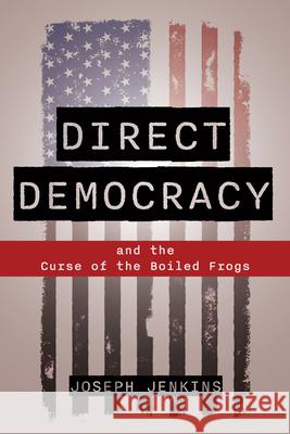 Direct Democracy: And the Curse of the Boiled Frogs Joseph C. Jenkins 9781733603577 Joseph Jenkins, Inc.