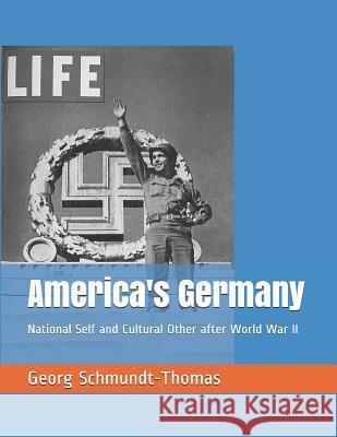 America's Germany: National Self and Cultural Other After World War II Georg Schmundt-Thomas 9781733609913