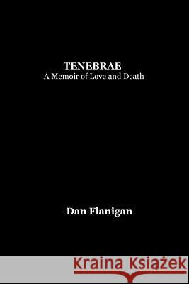 Tenebrae: A Memoir of Love and Death Dan Flanigan, Matthew Lippman 9781733610322