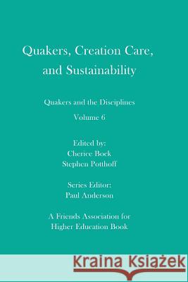 Quakers, Creation Care, and Sustainability: Quakers and the Disciplines: Volume 6 Stephen Potthoff Paul Anderson Cherice Bock 9781733615211