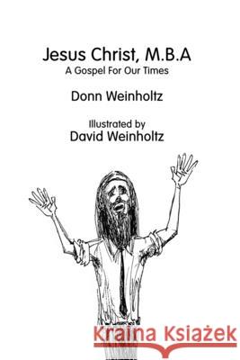 Jesus Christ, M.B.A.: A Gospel for Our Times Donn Weinholtz, David Weinholtz 9781733615280 Full Media Services