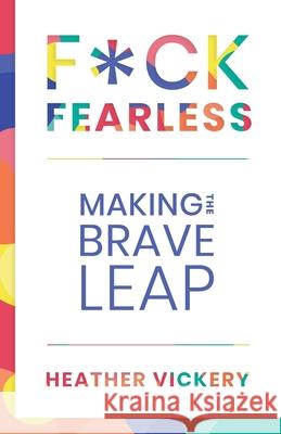 F*ck Fearless: Making The Brave Leap Heather Vickery 9781733618540