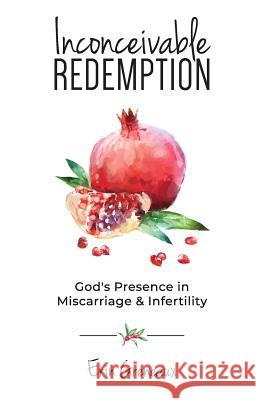 Inconceivable Redemption: God's Presence in Miscarriage and Infertility Erin Greneaux 9781733619813 Erin Greneaux