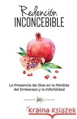 Redención Inconcebible: La Presencia de Dios en la Pérdida del Embarazo y la Infertilidad Greneaux, Erin 9781733619837 Erin Greneaux