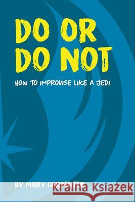 Do or Do Not: How to Improvise Like a Jedi Mary C Carpenter 9781733632300 Mary Carpenter