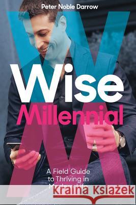 Wise Millennial: A Field Guide to Thriving in Modern Life Peter Noble Darrow 9781733633109