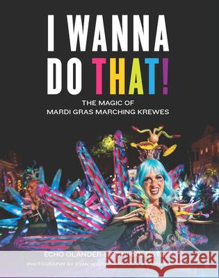 I Wanna Do That!: The Magic of Mardi Gras Marching Krewes Echo Olander Yehonathan Goldstein Ryan Hodgson-Rigsbee 9781733634151 Susan Schadt Press LLC