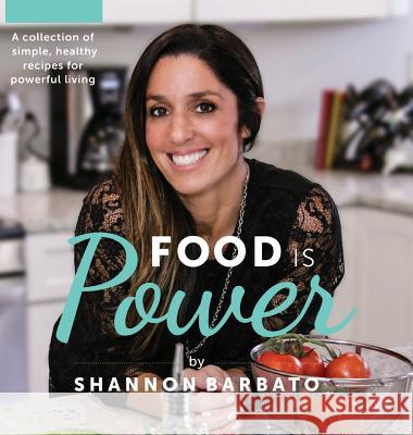 Food Is Power: A collection of simple, healthy recipes for powerful living Shannon Barbato 9781733639408