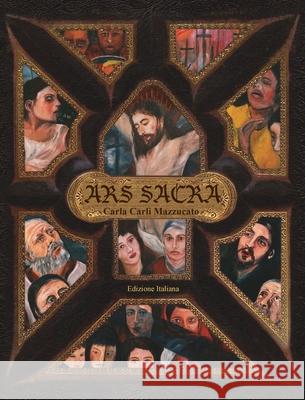 Ars Sacra: una riflessione sulla Passione di Gesù Cristo tramite l'arte di Carla Carli Mazzucato Mazzucato, Carla Carli 9781733640671 Blusparks