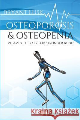 Osteoporosis & Osteopenia: Vitamin Therapy for Stronger Bones Bryant Lusk Foxley Cherie 9781733642507 Bryant Lusk