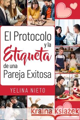 El Protocolo y la Etiqueta de una Pareja Exitosa Cecilia Alegria Yelina Nieto 9781733648981 R. R. Bowker