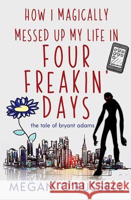 How I Magically Messed Up My Life in Four Freakin' Days O'Russell Megan 9781733649445 Ink Worlds Press
