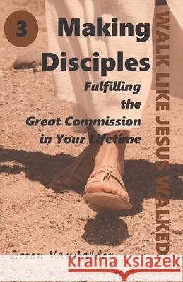 Making Disciples: Fulfilling the Great Commission in Your Lifetime Loren Vangalder 9781733655675