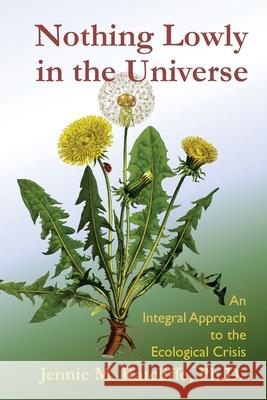 Nothing Lowly in the Universe: An Integral Approach to the Ecological Crisis Jennie M Ratcliffe 9781733660006 Crundale Press