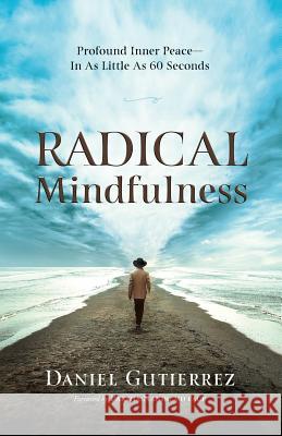 Radical Mindfulness: Profound Inner Peace In As Little As 60 Seconds Gutierrez, Daniel 9781733660808 Daniel Gutierrez, Companies