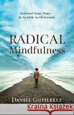 Radical Mindfulness: Profound Inner Peace In As Little As 60 Seconds Gutierrez, Daniel 9781733660808