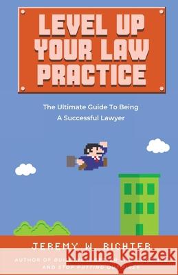 Level Up Your Law Practice: The Ultimate Guide to Being a Successful Lawyer Jeremy W. Richter 9781733665544 Scarlet Oak Press